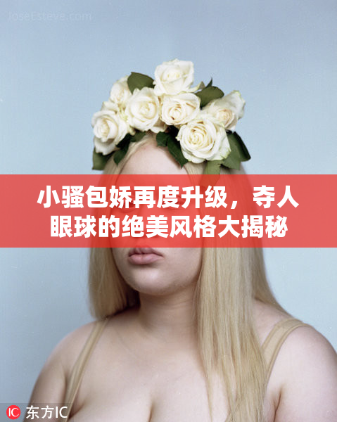 小骚包娇再度升级，夺人眼球的绝美风格大揭秘
