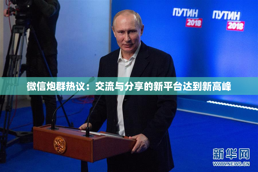 微信炮群热议：交流与分享的新平台达到新高峰