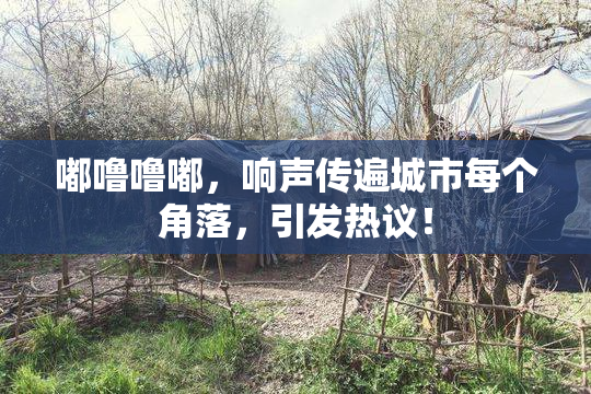 嘟噜噜嘟，响声传遍城市每个角落，引发热议！
