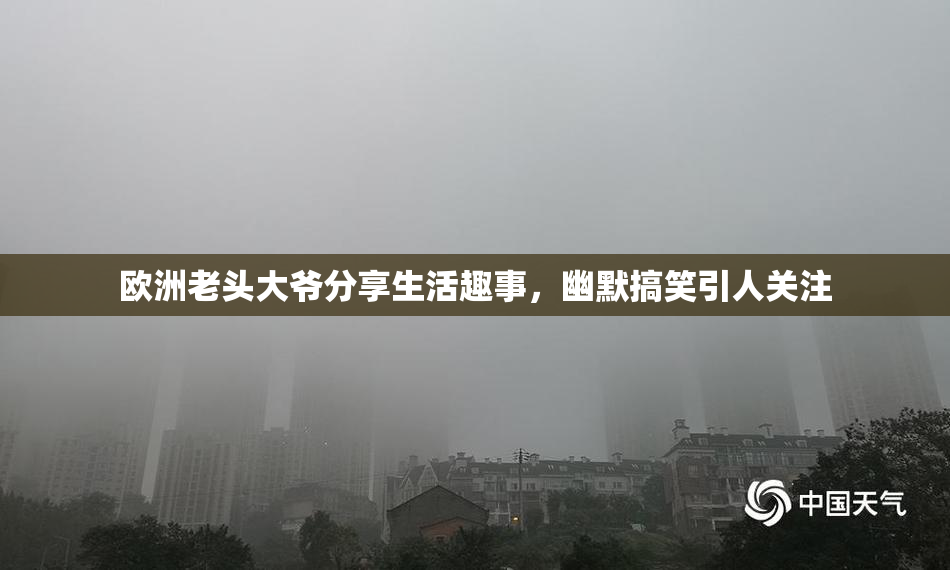欧洲老头大爷分享生活趣事，幽默搞笑引人关注