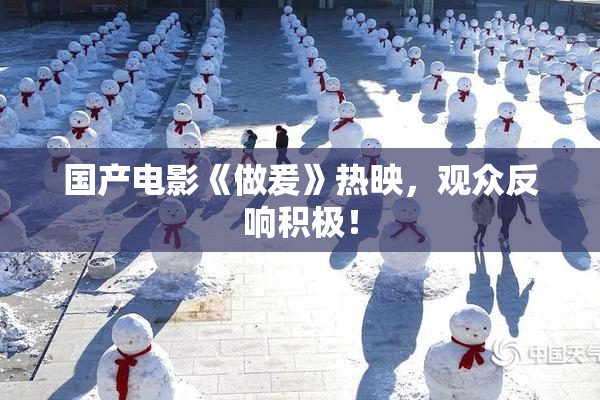 国产电影《做爰》热映，观众反响积极！