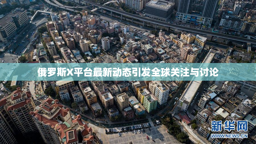 俄罗斯X平台最新动态引发全球关注与讨论