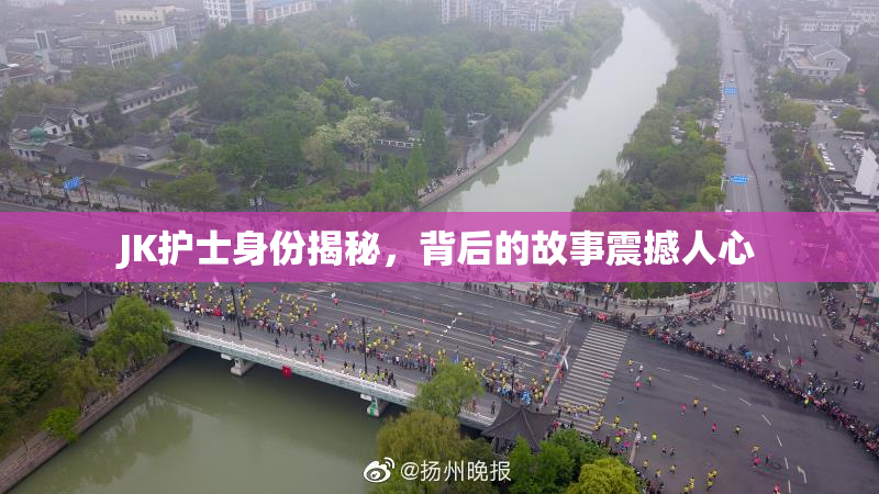 JK护士身份揭秘，背后的故事震撼人心
