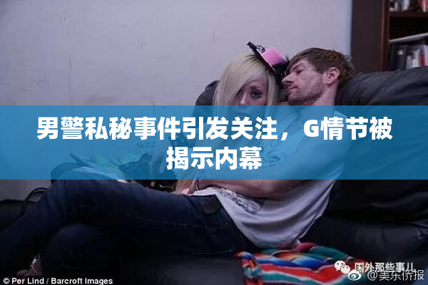 男警私秘事件引发关注，G情节被揭示内幕