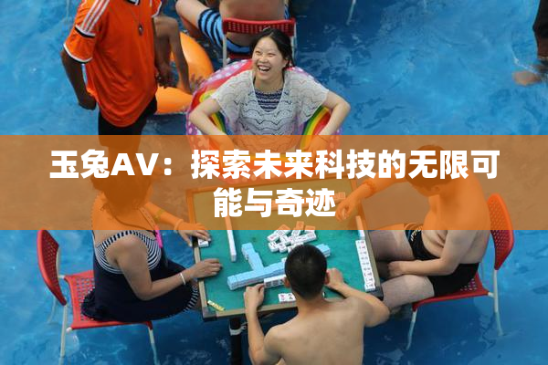 玉兔AV：探索未来科技的无限可能与奇迹