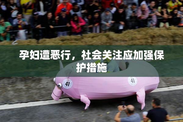 孕妇遭恶行，社会关注应加强保护措施
