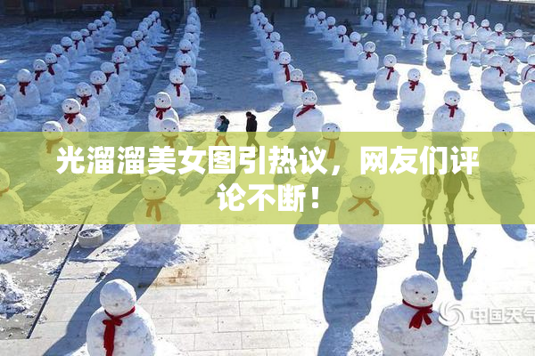 光溜溜美女图引热议，网友们评论不断！