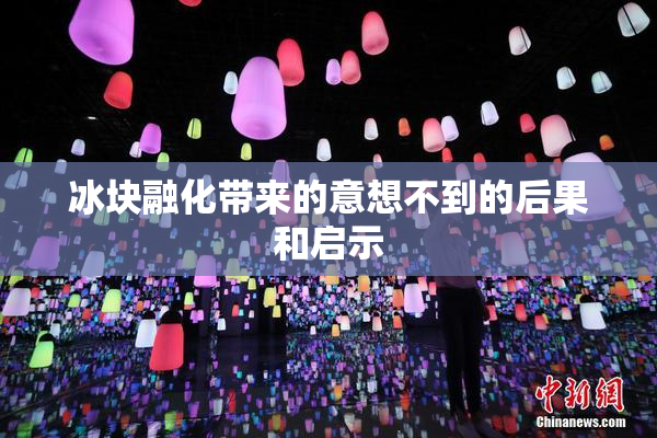 冰块融化带来的意想不到的后果和启示