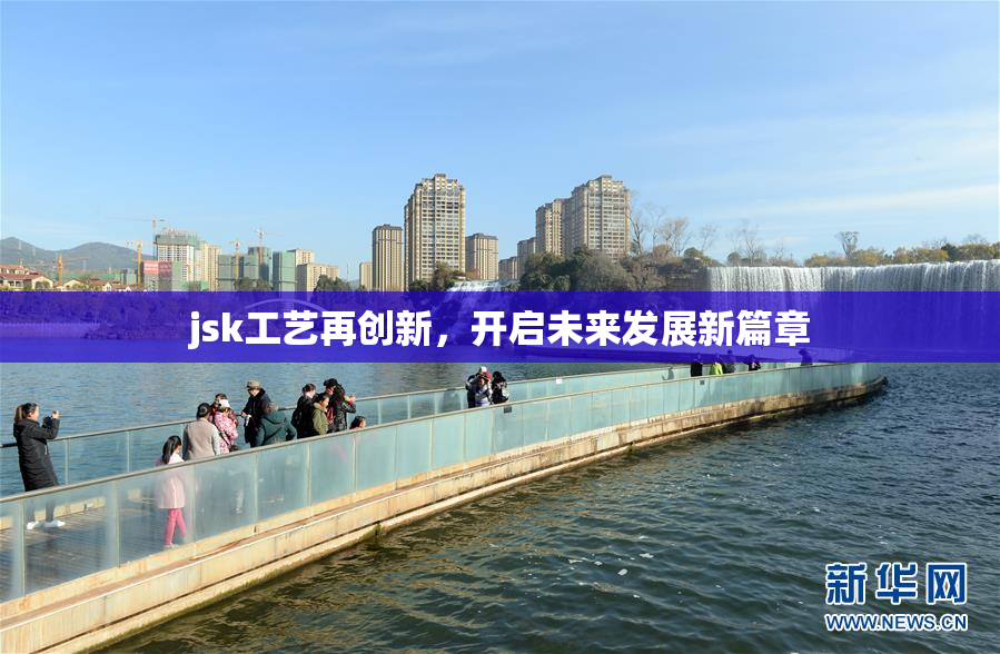 jsk工艺再创新，开启未来发展新篇章