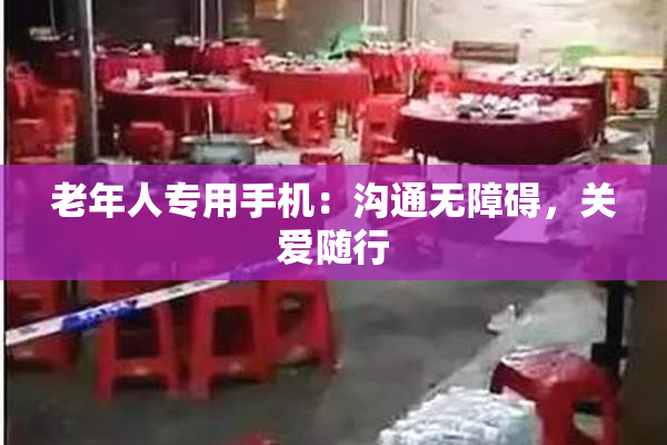 老年人专用手机：沟通无障碍，关爱随行