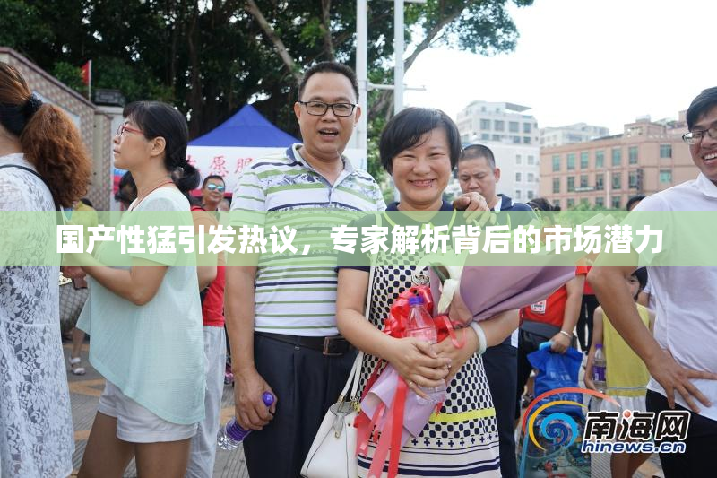 国产性猛引发热议，专家解析背后的市场潜力