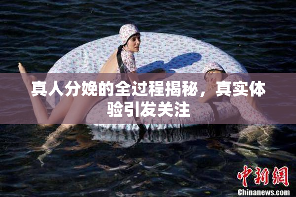 真人分娩的全过程揭秘，真实体验引发关注