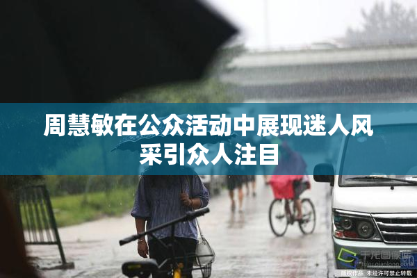 周慧敏在公众活动中展现迷人风采引众人注目