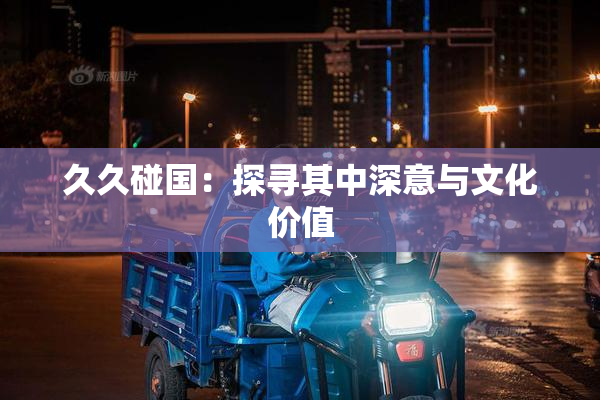 久久碰国：探寻其中深意与文化价值
