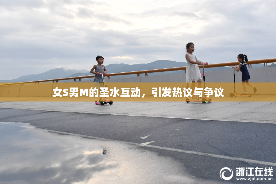 女S男M的圣水互动，引发热议与争议