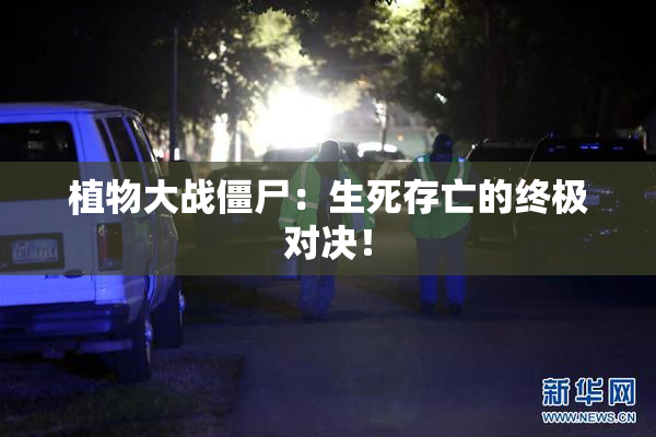 植物大战僵尸：生死存亡的终极对决！