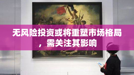 无风险投资或将重塑市场格局，需关注其影响