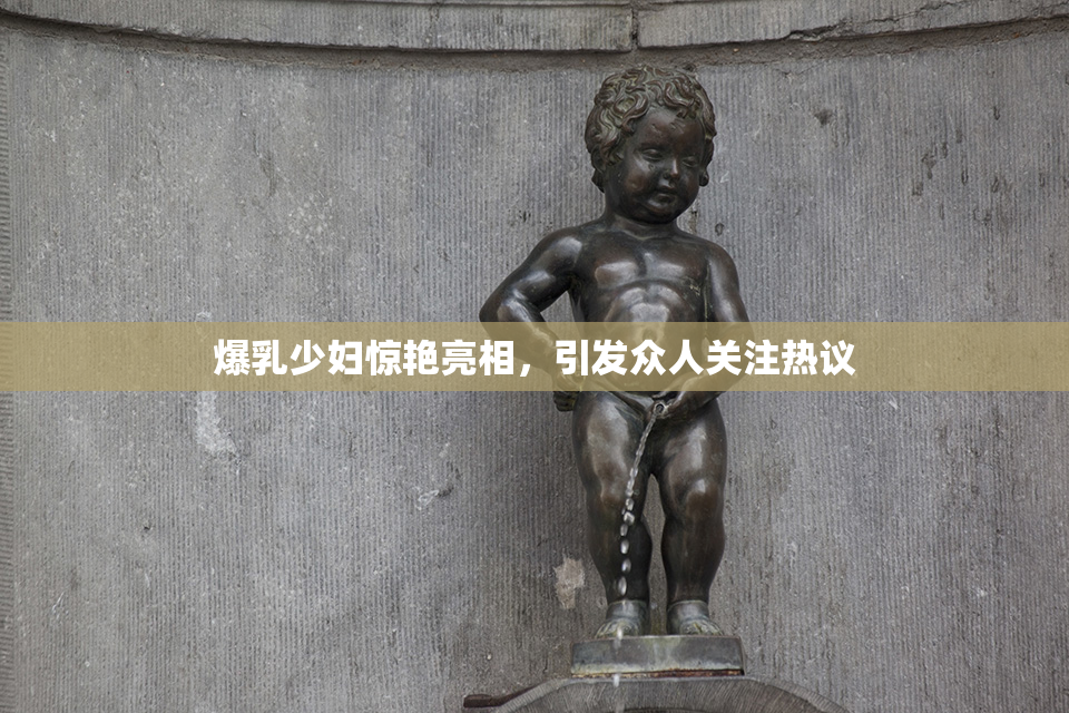 爆乳少妇惊艳亮相，引发众人关注热议