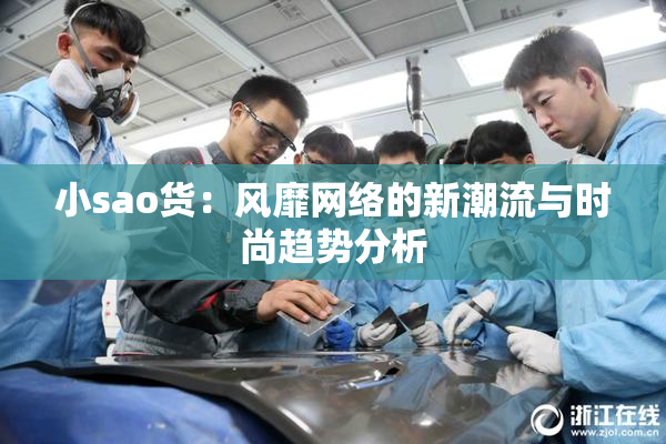 小sao货：风靡网络的新潮流与时尚趋势分析