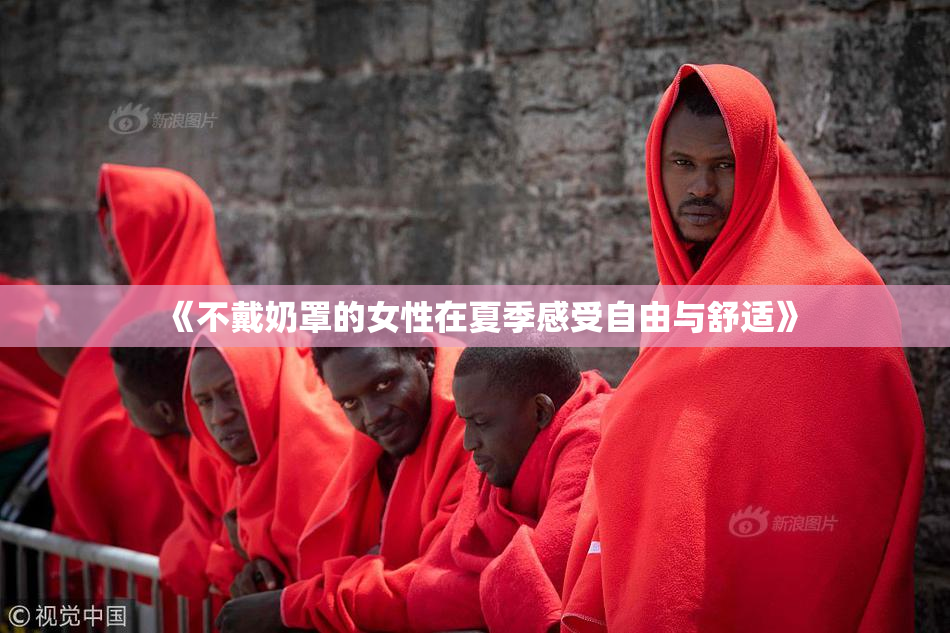 《不戴奶罩的女性在夏季感受自由与舒适》
