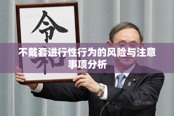 不戴套进行性行为的风险与注意事项分析