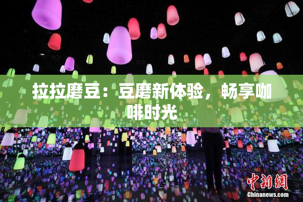 拉拉磨豆：豆磨新体验，畅享咖啡时光