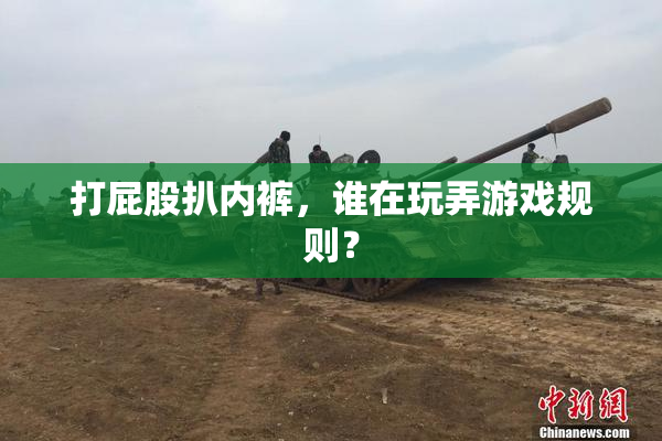 打屁股扒内裤，谁在玩弄游戏规则？