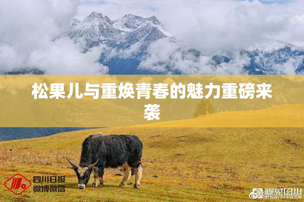 松果儿与重焕青春的魅力重磅来袭