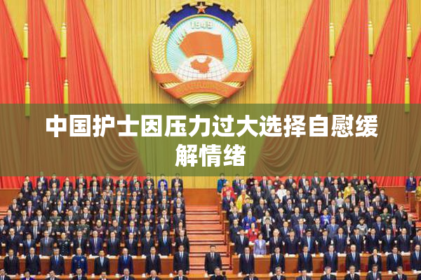 中国护士因压力过大选择自慰缓解情绪