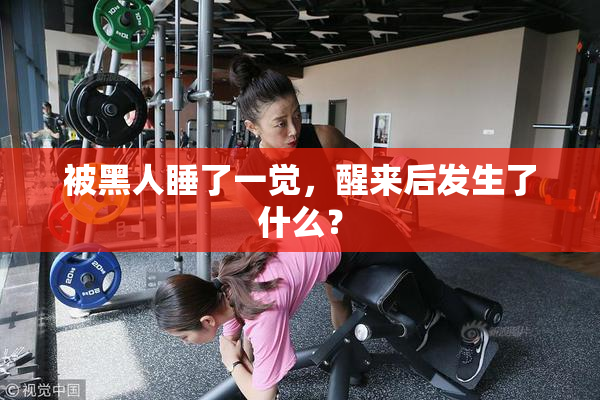 被黑人睡了一觉，醒来后发生了什么？