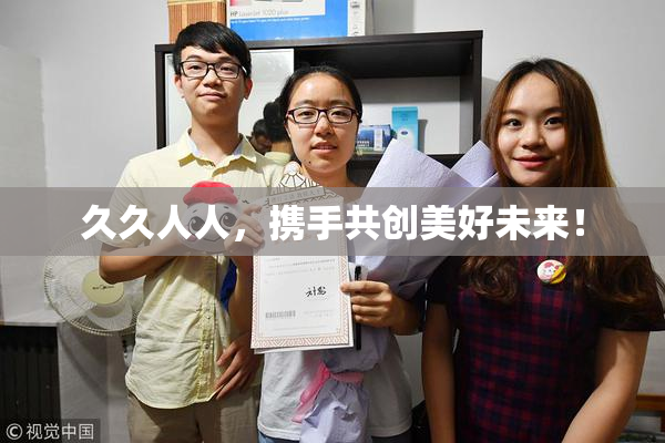 久久人人，携手共创美好未来！