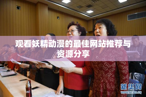 观看妖精动漫的最佳网站推荐与资源分享