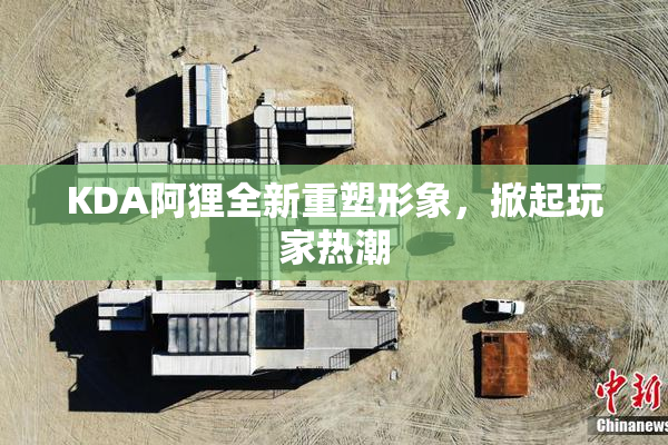 KDA阿狸全新重塑形象，掀起玩家热潮