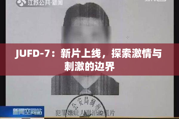 JUFD-7：新片上线，探索激情与刺激的边界