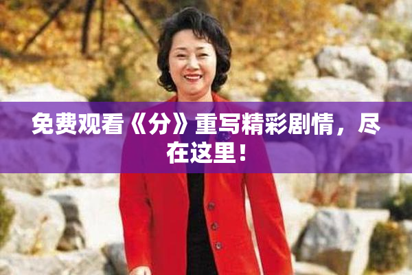 免费观看《分》重写精彩剧情，尽在这里！