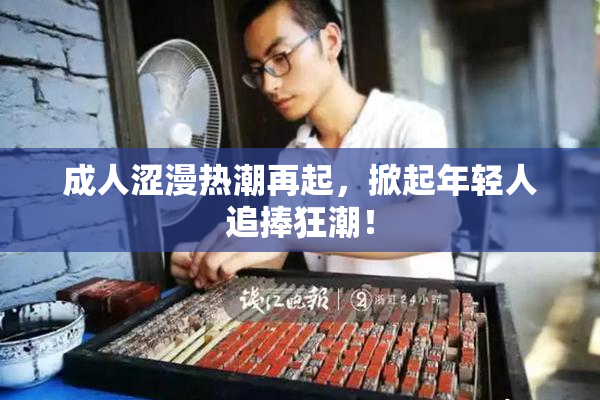 成人涩漫热潮再起，掀起年轻人追捧狂潮！