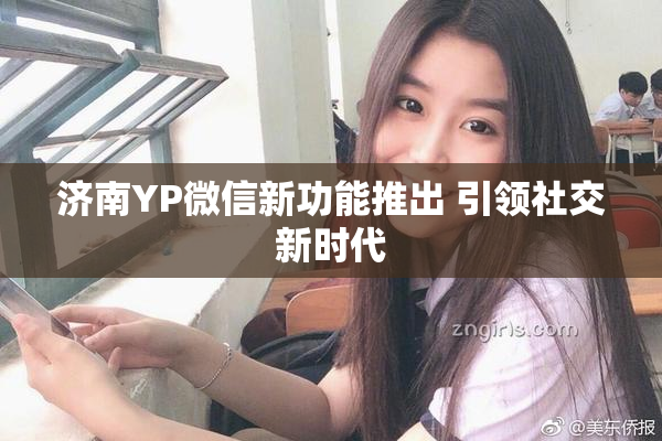 济南YP微信新功能推出 引领社交新时代