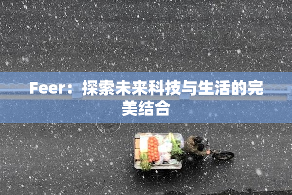 Feer：探索未来科技与生活的完美结合