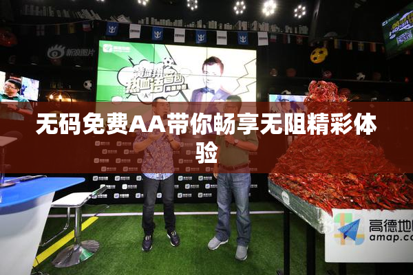无码免费AA带你畅享无阻精彩体验