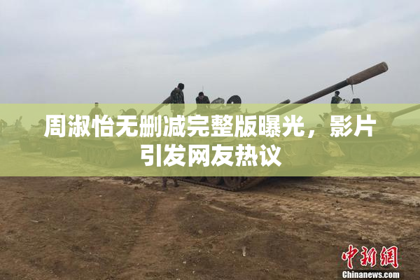 周淑怡无删减完整版曝光，影片引发网友热议