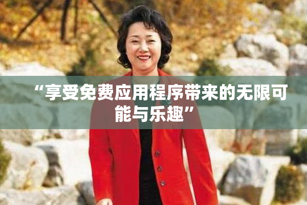 “享受免费应用程序带来的无限可能与乐趣”