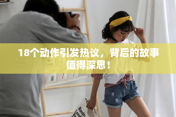 18个动作引发热议，背后的故事值得深思！