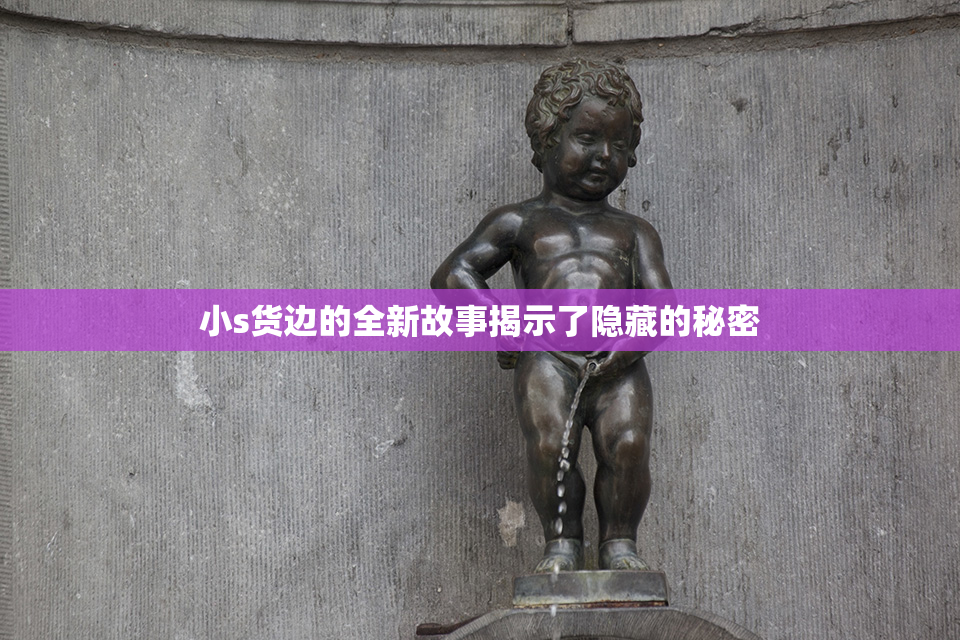 小s货边的全新故事揭示了隐藏的秘密
