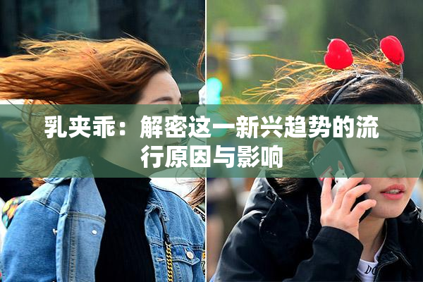 乳夹乖：解密这一新兴趋势的流行原因与影响