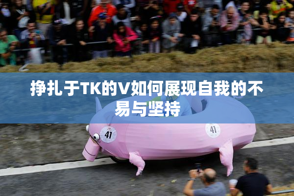 挣扎于TK的V如何展现自我的不易与坚持