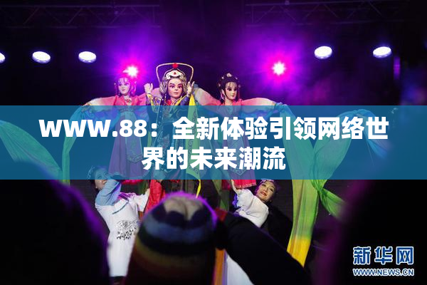 WWW.88：全新体验引领网络世界的未来潮流