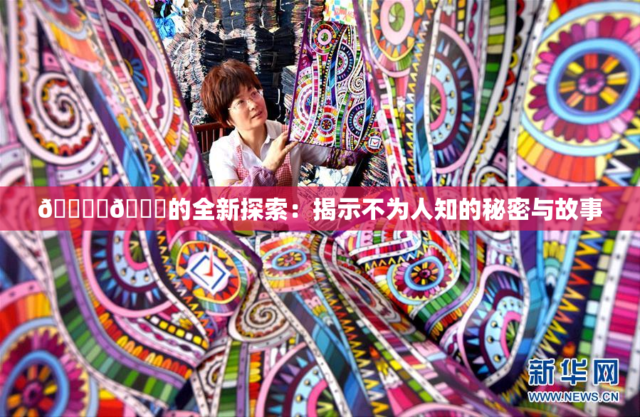 🔞‌🍌的全新探索：揭示不为人知的秘密与故事