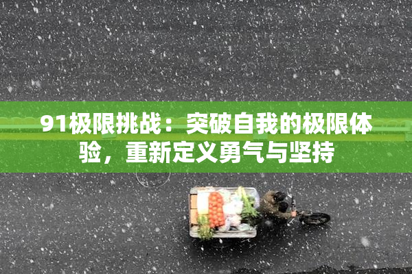 91极限挑战：突破自我的极限体验，重新定义勇气与坚持