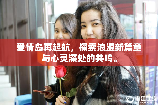 爱情岛再起航，探索浪漫新篇章与心灵深处的共鸣。