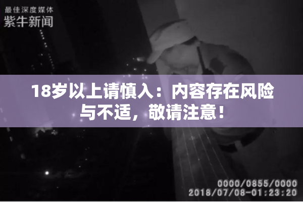 18岁以上请慎入：内容存在风险与不适，敬请注意！